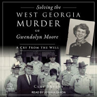 Title: Solving the West Georgia Murder of Gwendolyn Moore: A Cry from the Well, Author: Clay Bryant