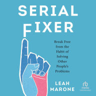 Title: Serial Fixer: Break Free from the Habit of Solving Other People's Problems, Author: Leah Marone