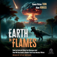 Title: Earth in Flames: How an Asteroid Killed the Dinosaurs and How We Can Avoid a Similar Fate from Nuclear Winter, Author: Owen Brian Toon