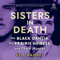 Title: Sisters in Death: The Black Dahlia, The Prairie Heiress, and Their Hunter, Author: Eli Frankel