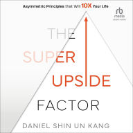 Title: The Super Upside Factor: Asymmetric Principles that Will 10X Your Life, Author: Daniel Kang