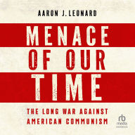 Title: Menace of Our Time: The Long War Against American Communism, Author: Aaron J. Leonard