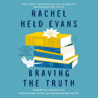 Title: Braving the Truth: Essential Essays for Reckoning with and Reimagining Faith, Author: Rachel Held Evans