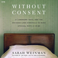 Title: Without Consent: A Landmark Trial and the Decades-Long Struggle to Make Spousal Rape a Crime, Author: Sarah Weinman
