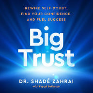 Title: Big Trust: Rewire Self-Doubt, Find Your Confidence, and Fuel Success, Author: Shadé Zahrai