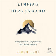 Title: Limping Heavenward: Living by Faith in Comprehensive and Chronic Suffering, Author: Karrie Hahn