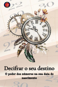 Title: Decifrar o seu destino O poder dos nï¿½meros na sua data de nascimento, Author: Alina Rubi