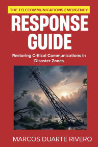 Title: The Telecommunications Emergency Response Guide: Restoring Critical Communications in Disaster Zones, Author: Marcos Duarte Rivero