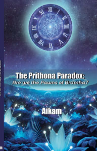 Title: The Prithona Paradox: Are we the pawns of Bramha?, Author: Aikam