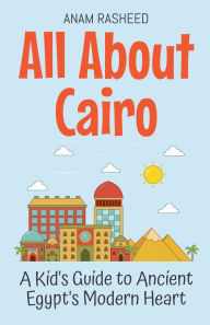 Title: All About Cairo: A Kid's Guide to Ancient Egypt's Modern Heart, Author: Anam Rasheed