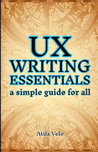 Title: UX Writing Essentials: A Simple Guide for All, Author: Atila Velo
