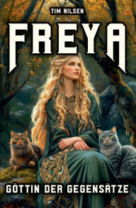 Title: Freya - Goddess Of Opposites: From Warrior to Lover - A Journey of Discovery through Norse Mythology, Author: Tim Nilsen