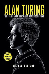 Title: Alan Turing: The Codebreaker Who Shaped Modern Computing, Author: Leo Lexicon