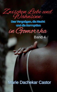 Title: Zwischen Liebe und Wahnsinn: Das Vergnï¿½gen, die Macht und die Korruption in Gomorrha, Author: Marie Dachekar Castor