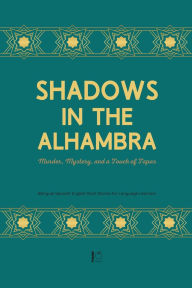 Title: Shadows in the Alhambra: Murder, Mystery, and a Touch of Tapas Bilingual Spanish-English Short Stories for Language Learners, Author: Pomme Bilingual