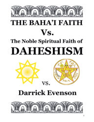 Title: The Baha'i Faith Versus the Noble Spiritual Faith of Daheshism, Author: Darrick Evenson
