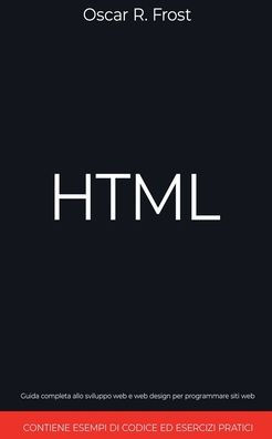 HTML: Guida Completa allo Sviluppo Web e Web Design per Programmare Siti Web. Contiene Esempi di Codice ed Esercizi Pratici