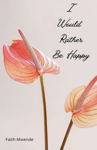 Title: I Would Rather Be Happy, Author: Faith Mwende