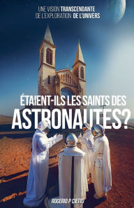 Title: ï¿½taient-ils les Saints des Astronautes ? - Une Vision Transcendante sur l'Exploration de l'Univers, Author: Rogerio Cietto