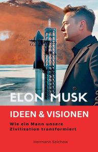 Title: Elon Musk - Ideen & Visionen - Wie ein Mann unsere Zivilisation transformiert, Author: Hermann Selchow