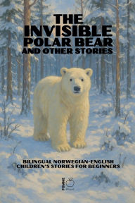 Title: The Invisible Polar Bear and Other Stories: Bilingual Norwegian-English Children's Stories for Beginners, Author: Pomme Bilingual