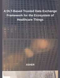 Title: A DLT-Based Trusted Data Exchange Framework for the Ecosystem of Healthcare Things, Author: Asher