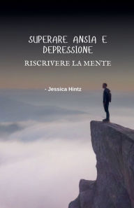 Title: Superare ansia e depressione - Riscrivere la mente, Author: Jessica Hintz