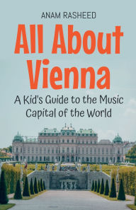 Title: All About Vienna: A Kid's Guide to the Music Capital of the World, Author: Anam Rasheed