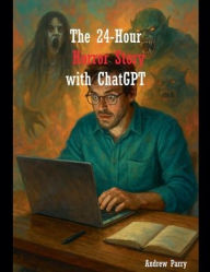 Title: The 24-Hour Horror Story with ChatGPT, Author: Andrew Parry