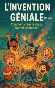 Title: L'Invention Gï¿½niale (ou pas): Comment crï¿½er le chaos... tout en apprenant !, Author: Ponpon