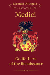 Title: The Medici Godfathers of the Renaissance, Author: Lorenzo D'Angelo