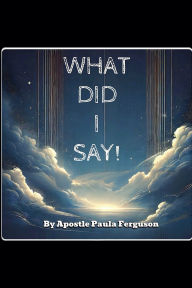 Title: What Did I Say!, Author: Apostle Paula Ferguson