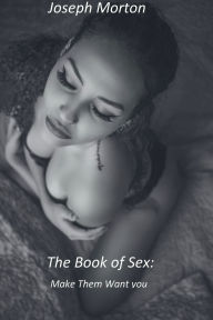Title: The Book of Sex: Make Them Want You, Author: Joseph Morton