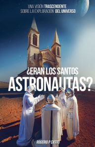 Title: ï¿½Eran Los Santos Astronautas? - Una Visiï¿½n Trascendente Sobre La Exploraciï¿½n Del Universo, Author: Rogerio Cietto