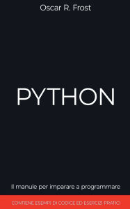 Title: Python: Il Manuale per Imparare a Programmare. Contiene Esempi di Codice ed Esercizi Pratici., Author: Oscar R Frost
