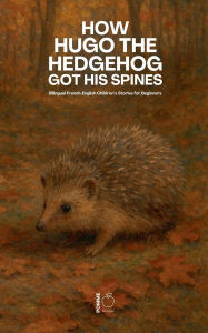 Title: How Hugo the Hedgehog Got His Spines: Bilingual French-English Children's Stories for Beginners, Author: Pomme Bilingual
