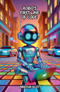 Title: Robo's First Line of Code, Author: Martha Scott