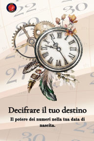Title: Decifrare il tuo destino Il potere dei numeri sulla tua data di nascita, Author: Alina Rubi
