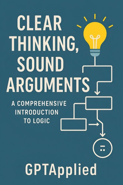 Clear Thinking, Sound Arguments: A Comprehensive Introduction to Logic
