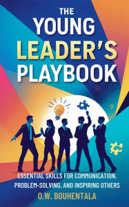 Title: The Young Leader's Playbook: Essential Skills for Communication, Problem-Solving, and Inspiring Others, Author: Oussama Wail Bouhentala