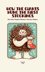 Title: How the Giants Hung the First Stockings And Other Magical Christmas Tales for Children, Author: Camaille Press