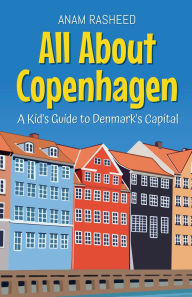 Title: All About Copenhagen: A Kid's Guide to Denmark's Capital, Author: Anam Rasheed