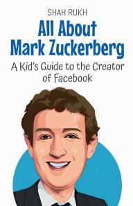 Title: All About Mark Zuckerberg: A Kid's Guide to the Creator of Facebook, Author: Shah Rukh