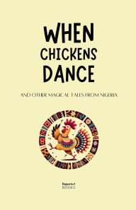 Title: When Chickens Dance and Other Magical Tales from Nigeria, Author: Peppernut Books