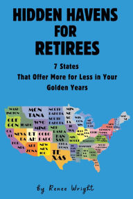 Title: Hidden Havens For Retirees: 7 States That Offer More for Less In Your Golden Years, Author: Renee Wright