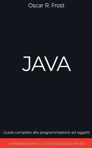 Java: Guida Completa alla Programmazione ad Oggetti. Contiene Esempi di Codice ed Esempi Pratici