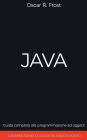 Java: Guida Completa alla Programmazione ad Oggetti. Contiene Esempi di Codice ed Esempi Pratici