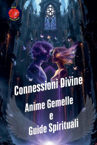 Title: Connessioni Divine. Anime Gemelle e Guide Spirituali, Author: Alina Rubi