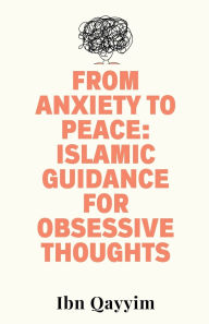 Title: From Anxiety to Peace: Islamic Guidance for Obsessive Thoughts, Author: Ibn Qayyim
