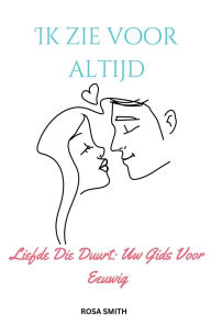 Title: Ik Zie Voor Altijd: Liefde Die Duurt: Uw Gids Voor Eeuwig, Author: Rosa Smith